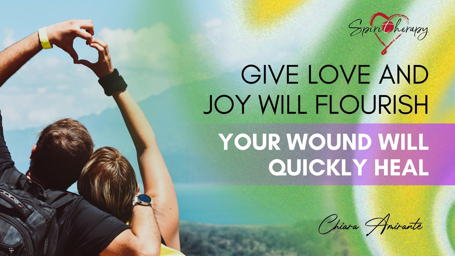 GIVE LOVE AND JOY WILL FLOURISH - Your wound will quickly heal - Chiara Amirante